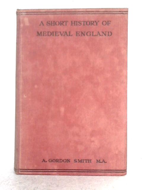 A Short History of Medieval England By A. Gordon Smith