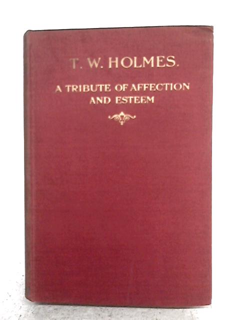 T W Holmes - A Tribute of Affection and Esteem By Various s