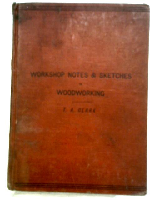 Workshop Notes And Sketches For Handicraft Classes: Being A First Years' Course In Wood And Metal Working By Thomas A. Clark