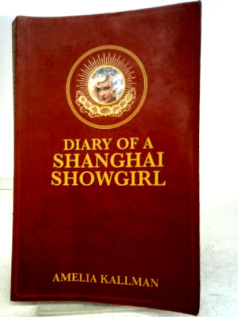 Diary of a Shanghai Showgirl: Raising the Red Curtain on China... Uncensored By Miss Amelia B. Kallman