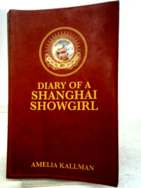 Diary of a Shanghai Showgirl: Raising the Red Curtain on China... Uncensored von Miss Amelia B. Kallman