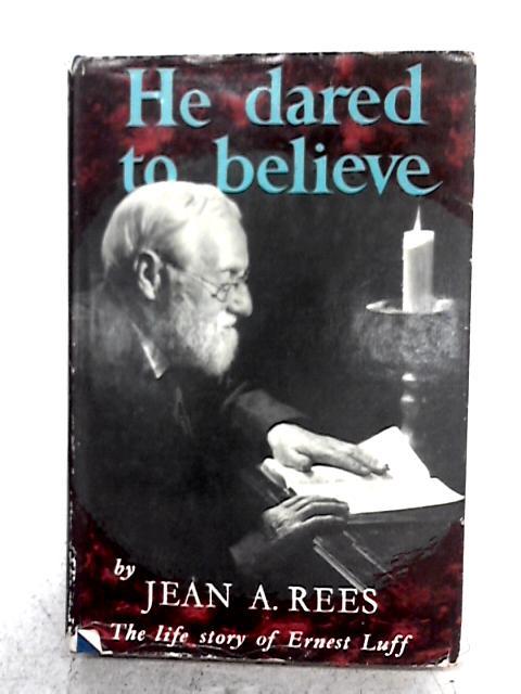 He Dared to Believe - The Life Story of Ernest Luff By Jean A Rees