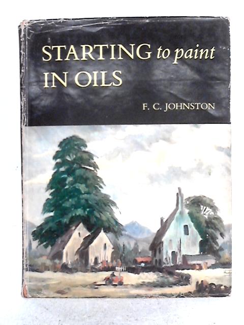 Starting to Paint in Oils: An Introduction to Landscape Painting in Oil Colours By F.C. Johnston