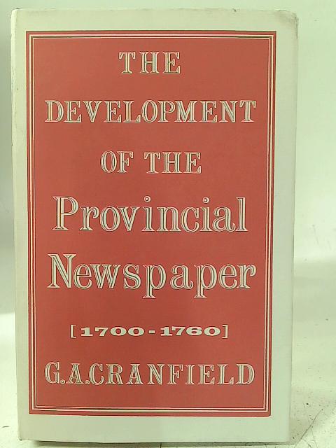 The Development of the Provincial Newspaper, 1700-1760 By G. A. Cranfield