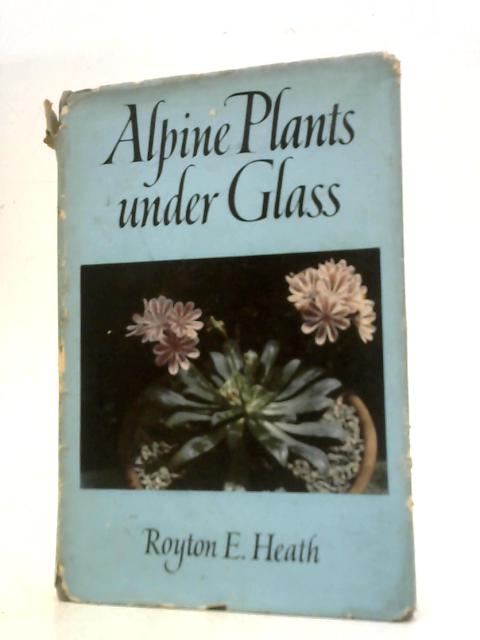 Alpine Plants Under Glass By Royton E. Heath