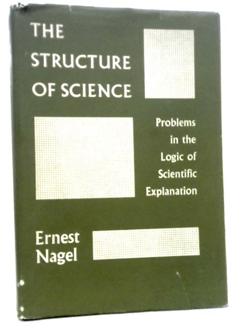 Structure Of Science: Problems In The Logic Of Scientific Explanation By Ernest Nagel