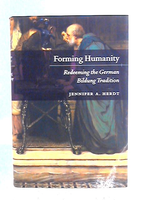 Forming Humanity – Redeeming the German Bildung Tradition By Jennifer A. Herdt