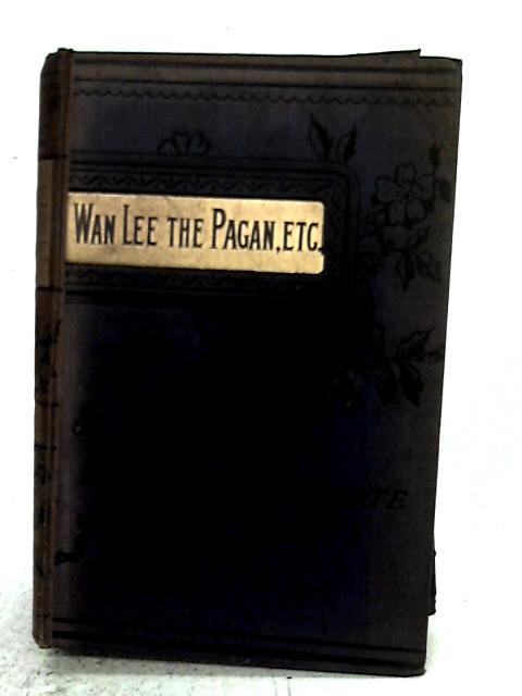 Wan Lee, The Pagan, And Other Stories By Bret Harte