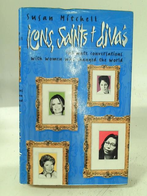 Icons, Saints and Divas: Intimate conversations with women who changed the world By Susan Mitchell