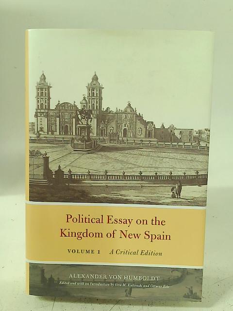 Political Essay on the Kingdom of New Spain, Volume 1: A Critical Edition (Alexander Von Humboldt in English) By A. Von Humboldt