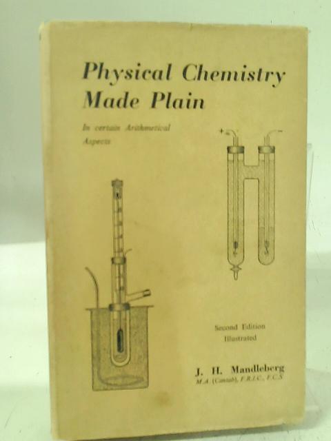 Physical Chemistry Made Plain: In Certain Arithmetical Aspects By J. H. Mandleberg