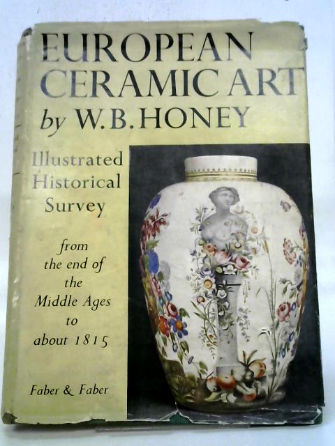 European Ceramic Art From The End Of The Middle Ages To About 1815 Illustrated Historical Survey. By William Honey
