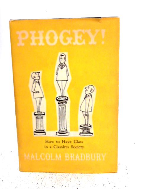 Phogey Or, How To Have Class In A Classless Society By Malcolm Bradbury