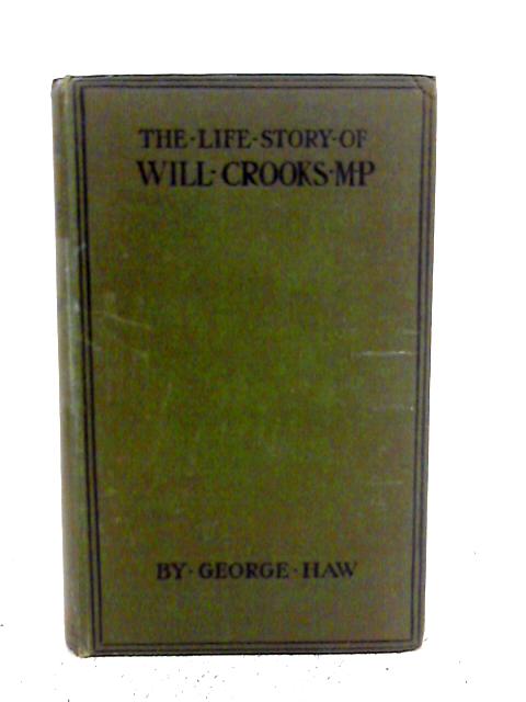 The Life Story of Will Crooks, M.P.: from Workhouse to Westminster By George Haw