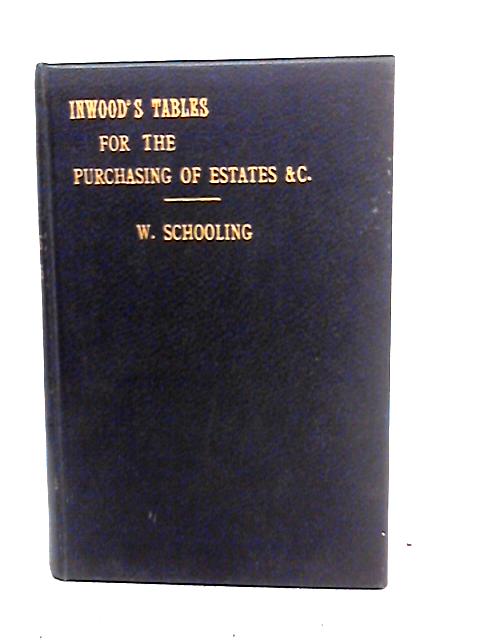 Inwood's Tables of Interest and Mortality for the Purchasing of Estates and Valuation of Properties By William Schooling