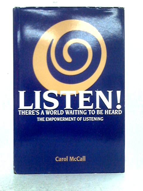 Listen! There's a World Waiting to be Heard - The Empowerment of Listening By Carol McCall