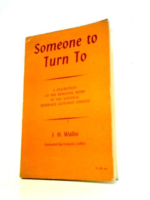 Someone to Turn To: a Description of the Remedial Work of the National Marriage Guidance Council. By J.H.Wallis