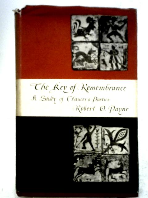 The Key of Remembrance. A Study of Chaucer's Poetics By Robert Oscar Payne