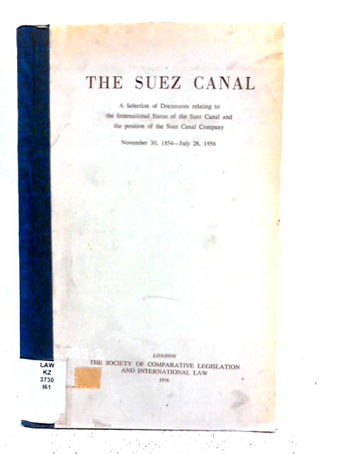 The Suez Canal. A Selection Of Documents Relating To The International Status Of The Suez Canal And The Position Of The Suez Canal Company, Nov 30, 1854- July 26, 1956