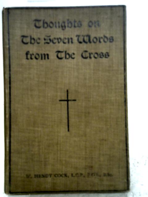 Thoughts on the Seven Words from the Cross By W. Hendy Cock ()