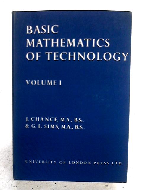Basic Mathematics Of Technology Volume I By J. Chance and G.F. Sims