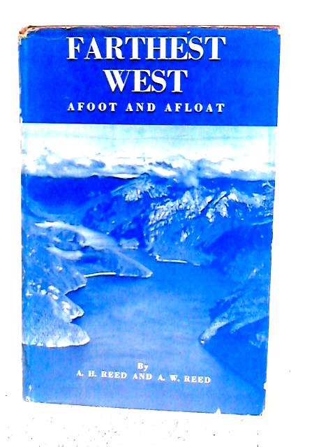 Farthest West Afoot And Afloat, Together With E. H. Wilmot's Journal Of The Pioneer Survey Of The Lake Manapouri-dusky Sound Area By A.H. & A.W.Reed