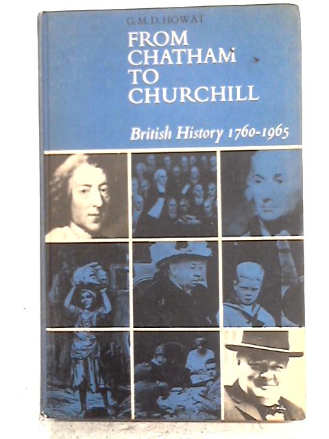 From Chatham to Churchill: British History 1760-1965 By G.M.D. Howat