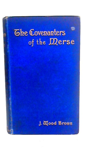 The Covenanters of The Merse: Their History and Suffering as Found in the Records of That Time von J.Wood Brown