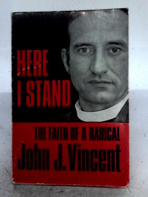 Here I Stand: The Faith Of A Radical By John J Vincent