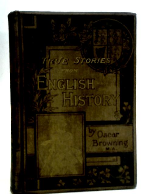 True Stories From English History: From the Conquest to the Present Time By Oscar Browning