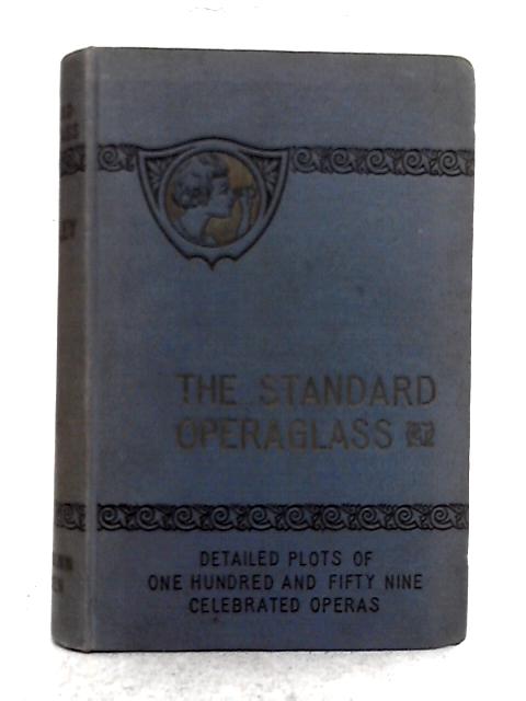 The Standard Operaglass; Containing the Detailed Plots of One Hundred and Thirty Celebrated Operas With Critical and Biographical Remarks Dates By Charles Annesley