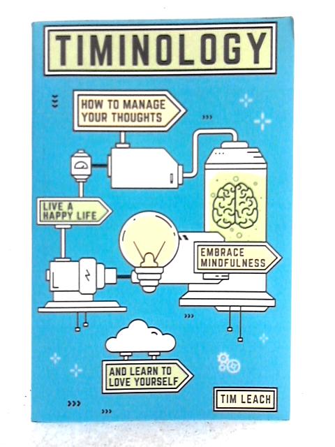 Timinology: How To Manage Your Thoughts, Live a Happy Life, Embrace Mindfulness and Learn to Love Yourself By Tim Leach