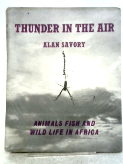 Thunder in the Air: Animals, Fish And Wild Life In Africa By Alan Savory