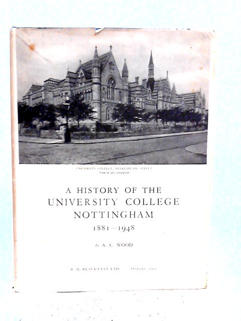 A History of the University College, Nottingham, 1881-1948 By A.C. Wood