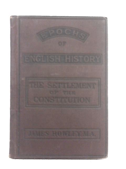 The Settlement of the Constitution, 1689-1784 (Epochs of English History) By James Rowley