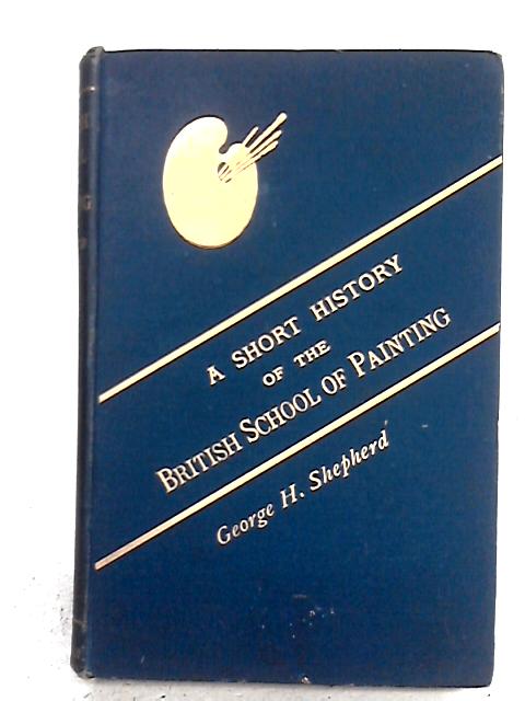 A Short History of the British School of Painting par George H. Shepherd