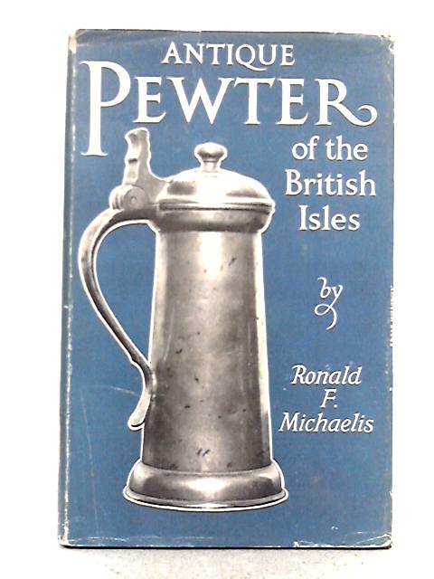 Antique Pewter of the British Isles; a Brief Survey of What Has Been Made in Pewter in England and the British Isles von R.F. Michaelis