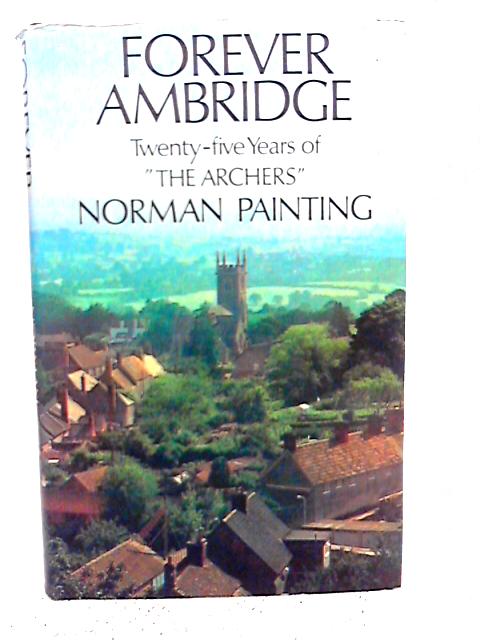Forever Ambridge: Twenty-five Years of "The Archers" By Norman Painting