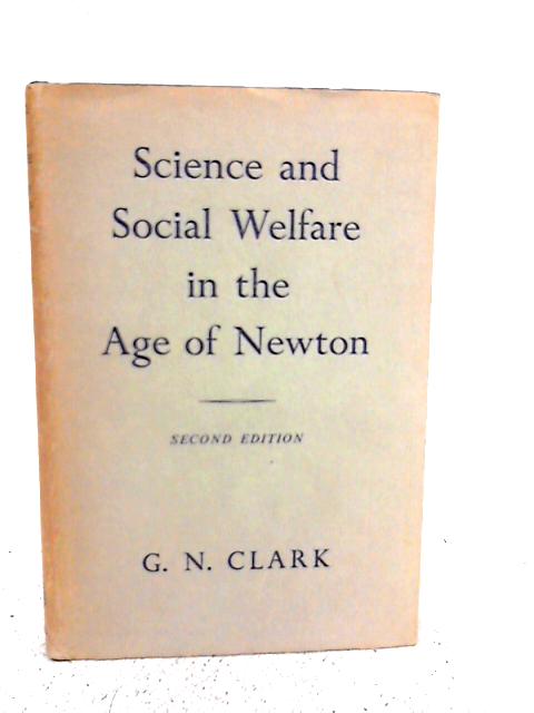 Science and Social Welfare in the Age of Newton By G.N. Clark