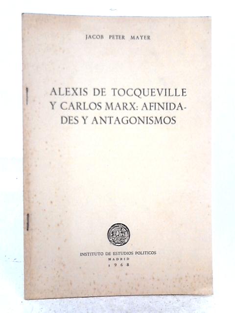Alexis de Tocqueville y Carlos Marx: Afinidades y Antagonismos By Jacob Peter Mayer