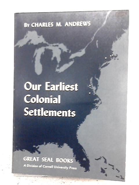 Our Earliest Colonial Settlement: Their Diversities of Origin and Later Characteristics By Charles M. Andrews