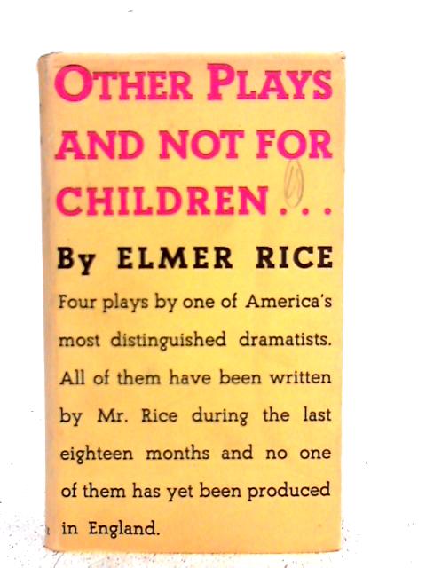 Other Plays and Not for Children: Being Four Plays By Elmer Rice