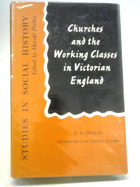 Churches and The Working Classes in Victorian England By K. S. Inglis