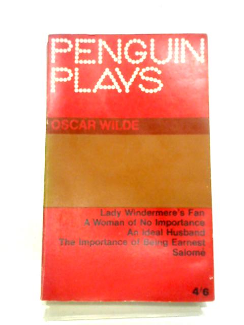 Plays: Lady Windermere's Fan, A Woman Of No Importance, An Ideal Husband, The Importance Of Being Earnest, Salome By Oscar Wilde