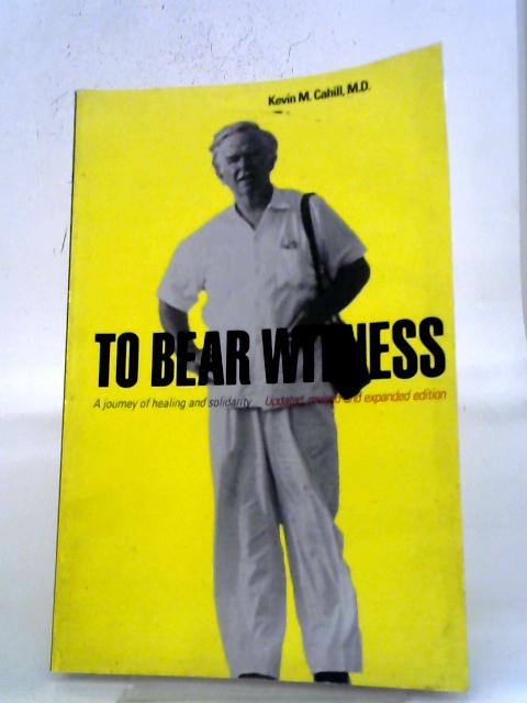 To Bear Witness: A Journey Of Healing And Solidarity (International Humanitarian Affairs): Updated, Revised, And Expanded Edition By M.D., Kevin M. Cahill