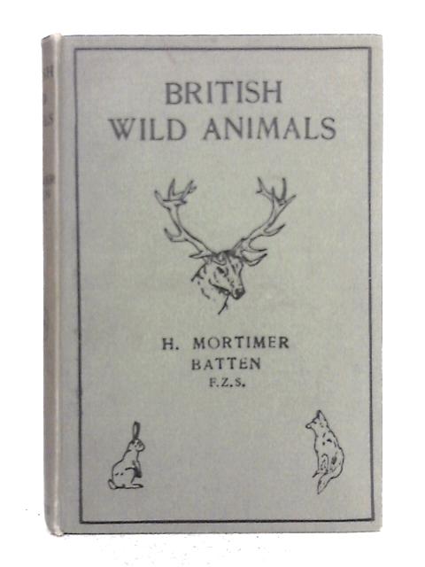 British Wild Animals Their Tracks, Characteristics, Habits, Etc. Specially Written for Scouts and Guides and All Young Lovers of Nature. By H. Mortimer Batten