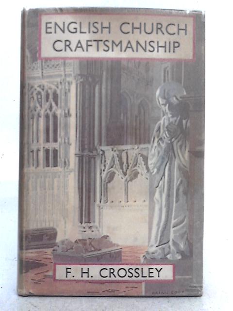 English Church Craftmanship : An Introduction To The Work Of The Mediaeval Period And Some Account Of Later Developments By F.H. Crossley
