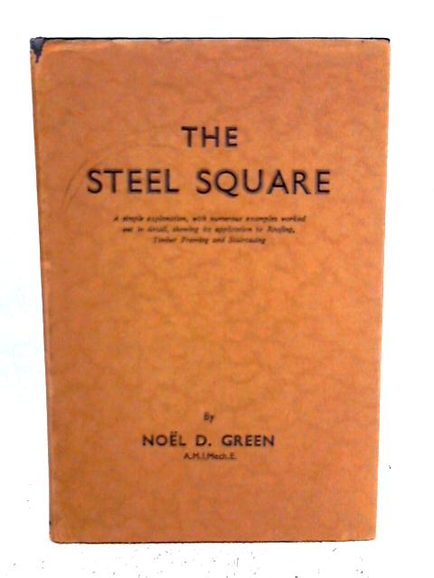 The Steel Square Showing Its Application to Roofing , Timber Framing and Staircasing By Noel D. Green