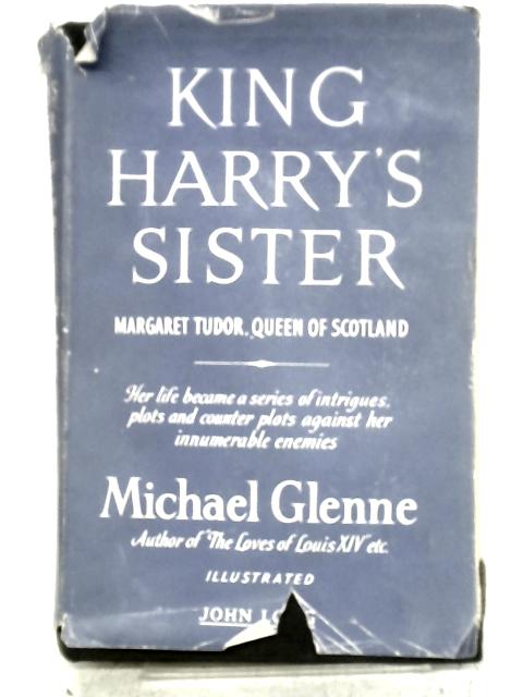 King Harry's Sister: Margaret Tudor, Queen of Scotland By Michael Glenne