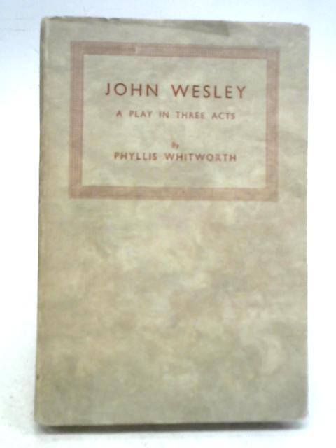 John Wesley. A Play in Three Acts von P Whitworth